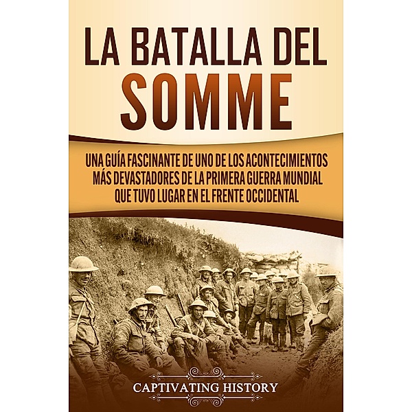 La batalla del Somme: Una guía fascinante de uno de los acontecimientos más devastadores de la Primera Guerra Mundial que tuvo lugar en el frente occidental, Captivating History