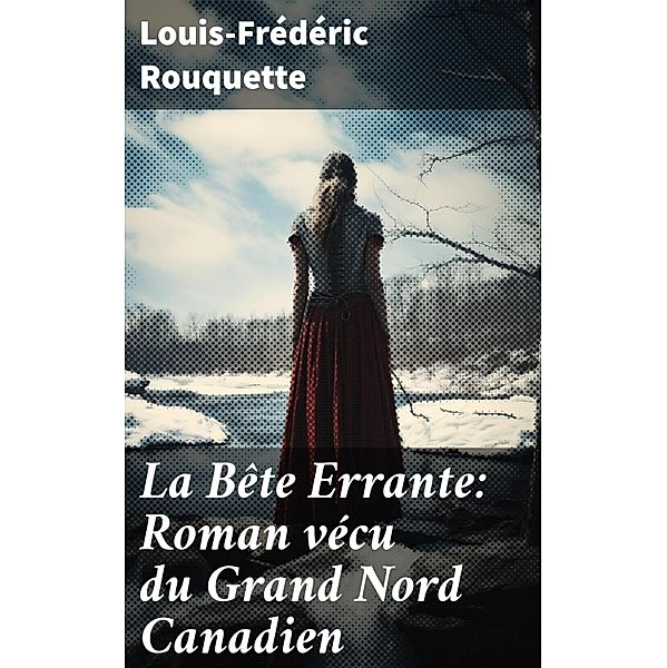 La Bête Errante: Roman vécu du Grand Nord Canadien, Louis-Frédéric Rouquette
