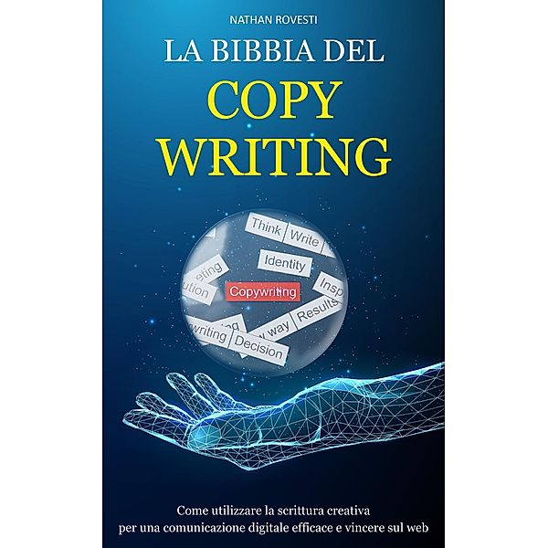 La Bibbia del Copywriting: Come utilizzare la Scrittura Creativa per una Comunicazione Digitale Efficace e Vincere sul Web, Nathan Rovesti