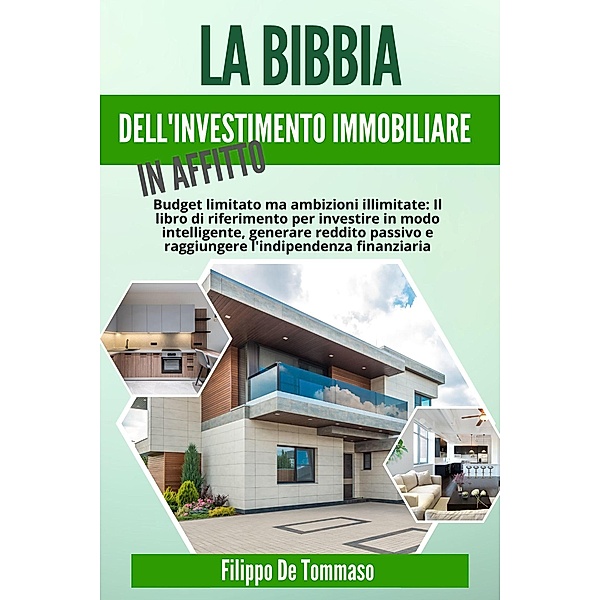 La Bibbia dell'Investimento Immobiliare in Affitto: Il Libro di Riferimento per Investire in Modo Intelligente, Generare Reddito Passivo e Raggiungere l'Indipendenza Finanziaria, Filippo de Tommaso