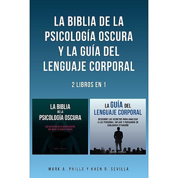 La Biblia De La Psicología Oscura y La Guía Del Lenguaje Corporal: 2 Libros en 1, Mark A. Phills, Khen R. Sevilla