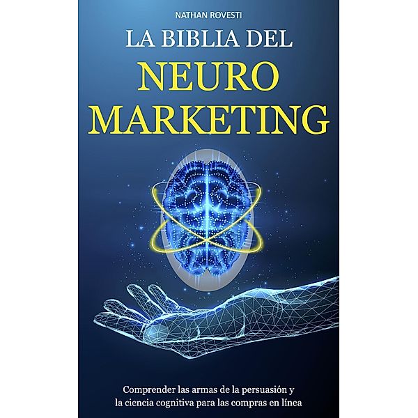 La Biblia del Neuromarketing: Comprender las Armas de la Persuasión y la Ciencia Cognitiva para las Compras en Línea, Nathan Rovesti