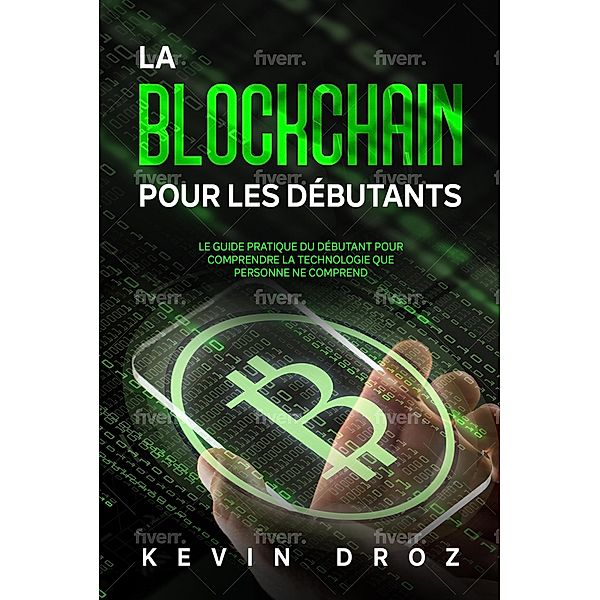 La blockchain pour les débutants : Le guide pratique du débutant pour comprendre la technologie que personne ne comprend, Kevin Droz