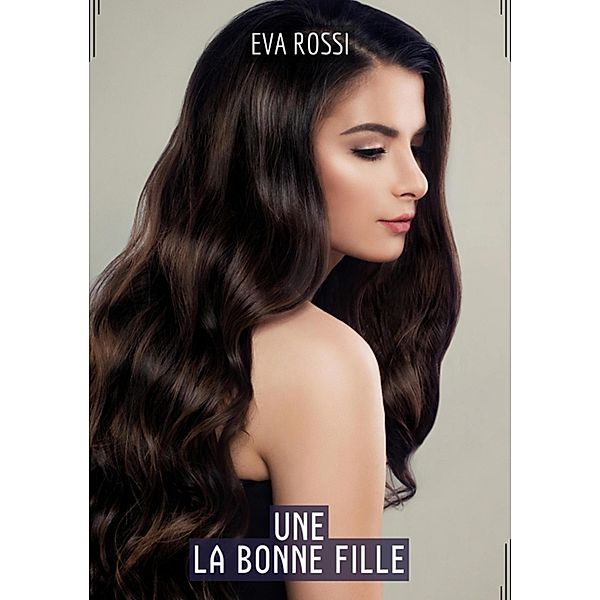 La Bonne Fille / Collection de Nouvelles Érotiques Sexy et d'Histoires de Sexe Torride pour Adultes et Couples Libertins Bd.347, Eva Rossi