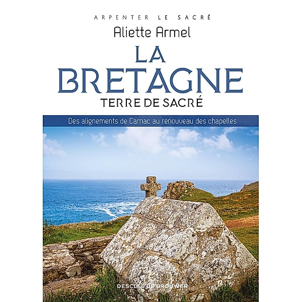 La Bretagne, terre de sacré / Arpenter le sacré, Aliette Armel