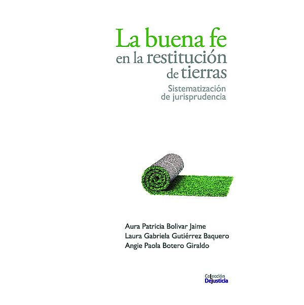 La buena fe en la restitución de tierras / Dejusticia, Aura Patricia Bolívar, Angie Paola Botero, Laura Gabriela Gutiérrez