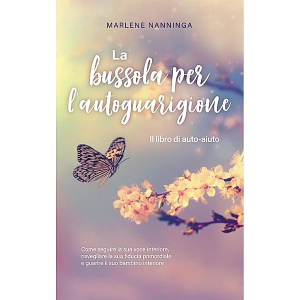 La bussola per l'autoguarigione - Il libro di auto-aiuto: Come seguire la sua voce interiore, risvegliare la sua fiducia primordiale e guarire il suo bambino interiore, Marlene Nanninga