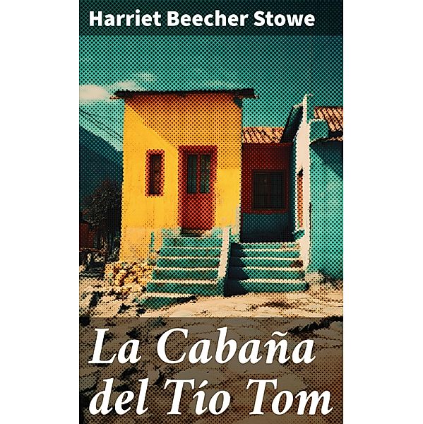 La Cabaña del Tío Tom, Harriet Beecher Stowe