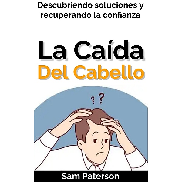 La Caída Del Cabello: Descubriendo soluciones y recuperando la confianza, Sam Paterson