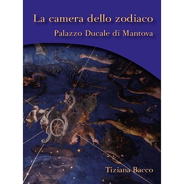 La camera dello zodiaco. Palazzo ducale di Mantova, Tiziana Bacco