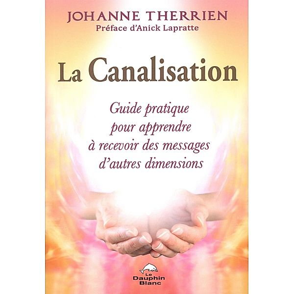 La Canalisation : Guide pratique pour apprendre a recevoir des messages d'autres dimensions, Johanne Therrien Johanne Therrien