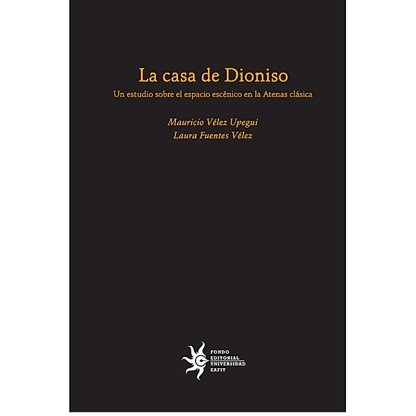 La casa de Dioniso: un estudio sobre el espacio escénico en la Atenas clásica, Mauricio Vélez, Laura Fuentes