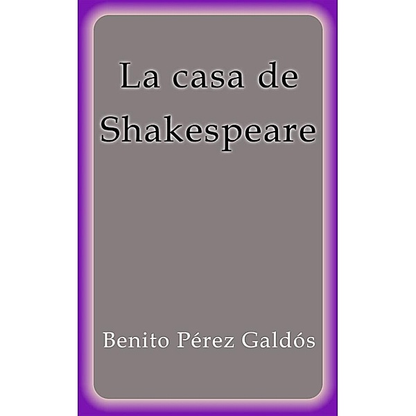 La casa de Shakespeare, Benito Pérez Galdós