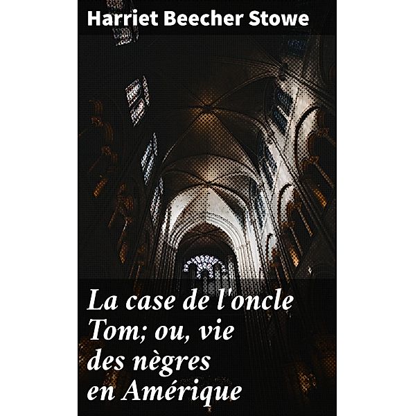 La case de l'oncle Tom; ou, vie des nègres en Amérique, Harriet Beecher Stowe