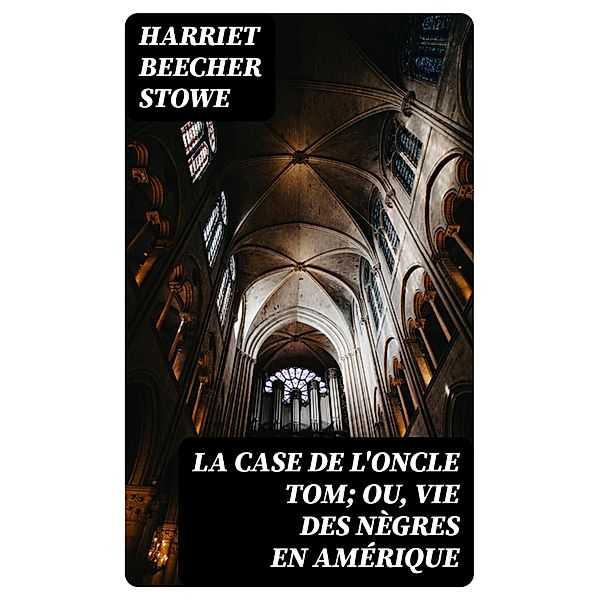 La case de l'oncle Tom; ou, vie des nègres en Amérique, Harriet Beecher Stowe