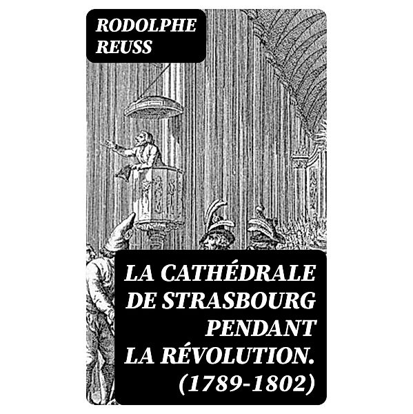 La cathédrale de Strasbourg pendant la Révolution. (1789-1802), Rodolphe Reuss