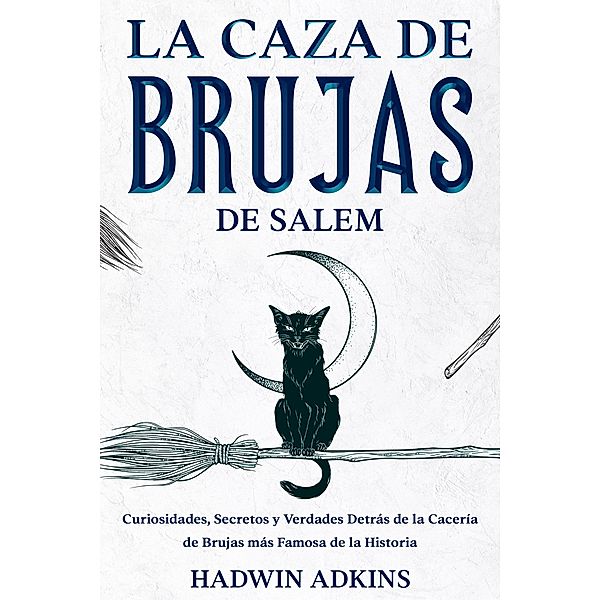 La Caza de Brujas de Salem: Curiosidades, Secretos y Verdades Detrás de la Cacería de Brujas más Famosa de la Historia, Hadwin Adkins