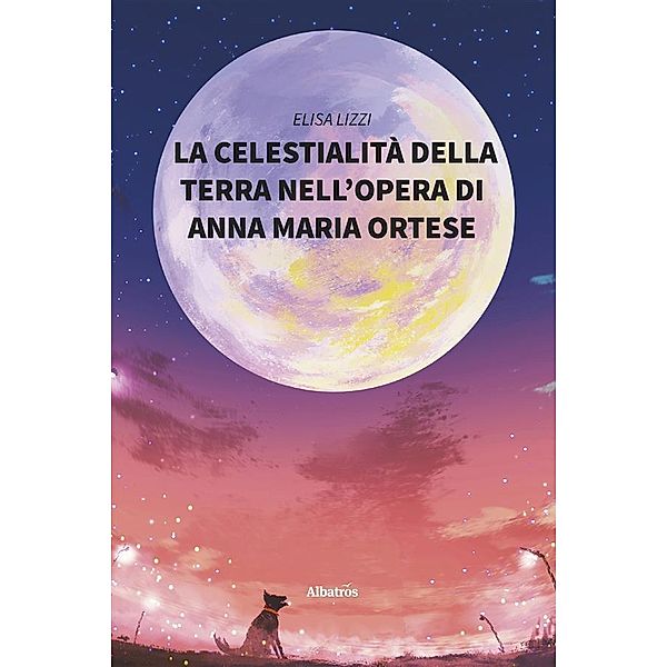 La celestialità della terra nell'opera di Anna Maria Ortese, Elisa Lizzi