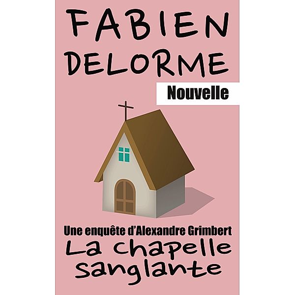 La Chapelle sanglante (Les enquêtes d'Alexandre Grimbert) / Les enquêtes d'Alexandre Grimbert, Fabien Delorme