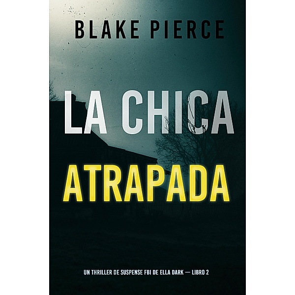 La chica atrapada (Un thriller de suspense FBI de Ella Dark - Libro 2) / Un thriller de suspense FBI de Ella Dark Bd.2, Blake Pierce