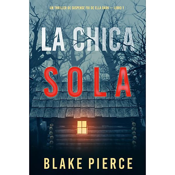 La chica sola (Un thriller de suspense FBI de Ella Dark - Libro 1) / Un thriller de suspense FBI de Ella Dark Bd.1, Blake Pierce