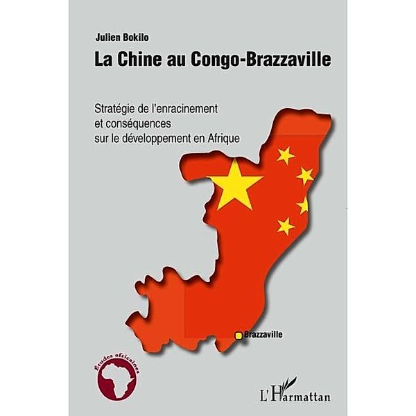 La chine au congo-brazzaville - strategie de l'enracinement / Hors-collection, Julien Bokilo
