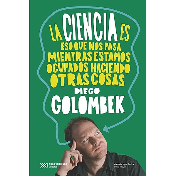 La ciencia es eso que nos pasa mientras estamos ocupados haciendo otras cosas / Ciencia que Ladra... serie Mayor, Diego Golombek