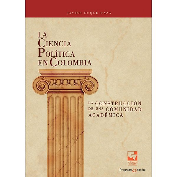 La Ciencia Política en Colombia, la construcción de una comunidad académica / Artes y Humanidades, Javier Duque Daza