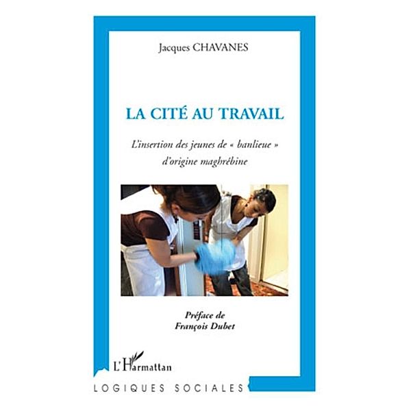 La cite au travail - l'insertion des jeunes de &quote;banlieue&quote; d', Jacques Chavanes Jacques Chavanes