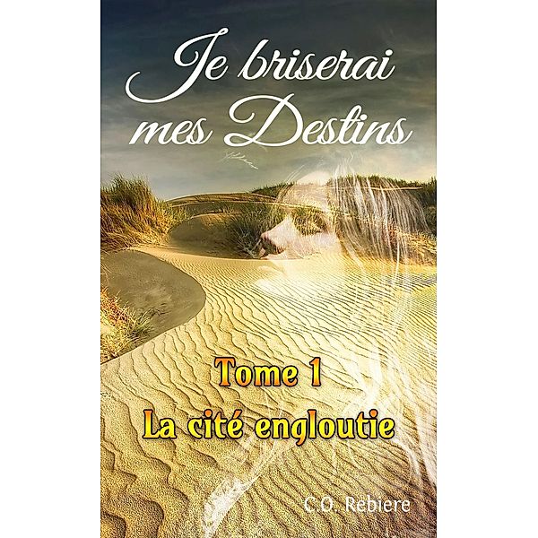 La Cité Engloutie (Je briserai mes Destins, #1) / Je briserai mes Destins, C. O. Rebiere