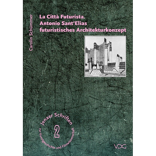 La Città Futurista. Antonio Sant'Elias futuristisches Architekturkonzept / Jenaer Schriften zur Kunstgeschichte und Filmwissenschaft Bd.2, Carolin Schümmer