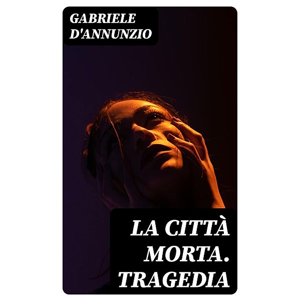 La città morta. Tragedia, Gabriele D'Annunzio