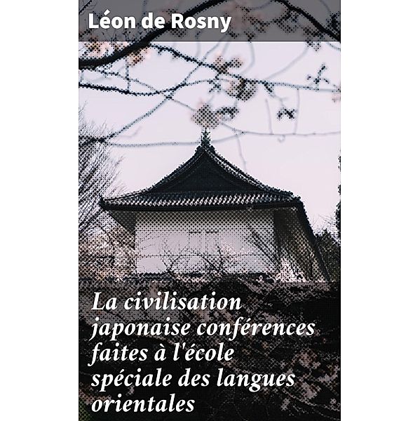 La civilisation japonaise conférences faites à l'école spéciale des langues orientales, Léon de Rosny