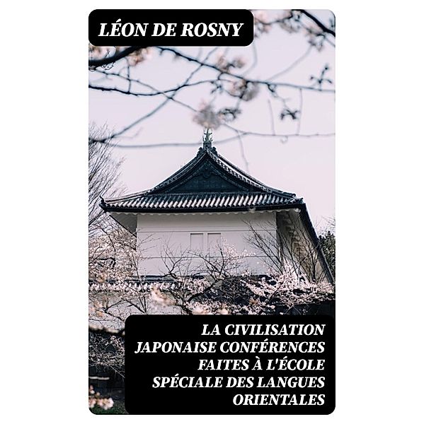 La civilisation japonaise conférences faites à l'école spéciale des langues orientales, Léon de Rosny