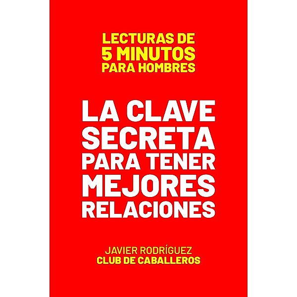 La Clave Secreta Para Tener Mejores Relaciones (Lecturas De 5 Minutos Para Hombres, #78) / Lecturas De 5 Minutos Para Hombres, JAVIER Rodríguez