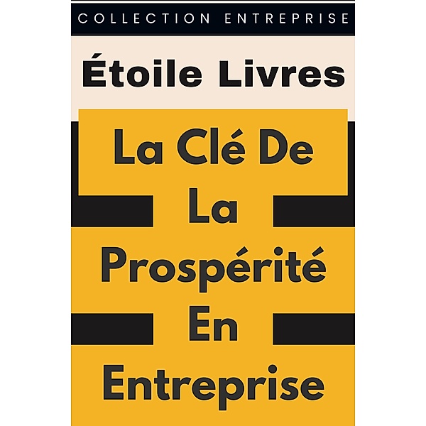 La Clé De La Prospérité En Entreprise (Collection Entreprise, #12) / Collection Entreprise, Étoile Livres