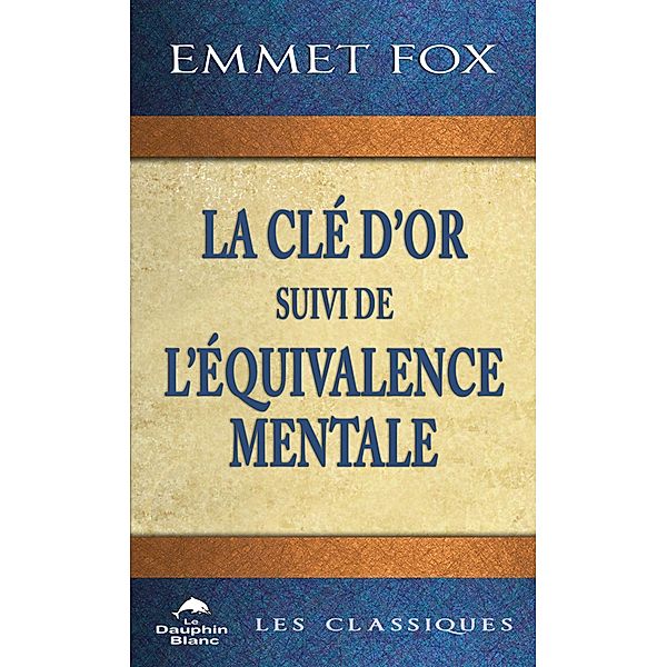 La Cle d'Or suivi de L'Equivalence mentale / Dauphin Blanc, Fox Emmet Fox