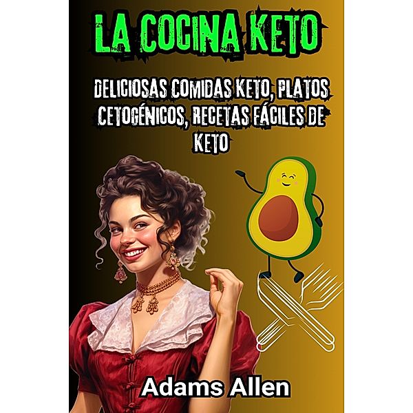 La Cocina Keto: Deliciosas Comidas Keto, Platos Cetogénicos, Recetas Fáciles de Keto, Adams Allen