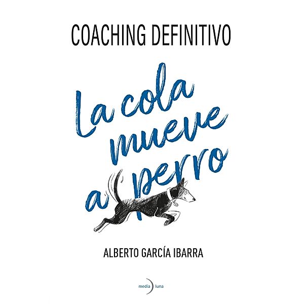 La cola mueve al perro. Coaching definitivo., García Ibarra Alberto