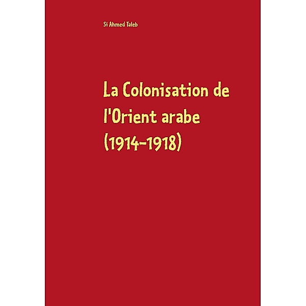 La Colonisation de l'Orient arabe (1914-1918), si ahmed taleb