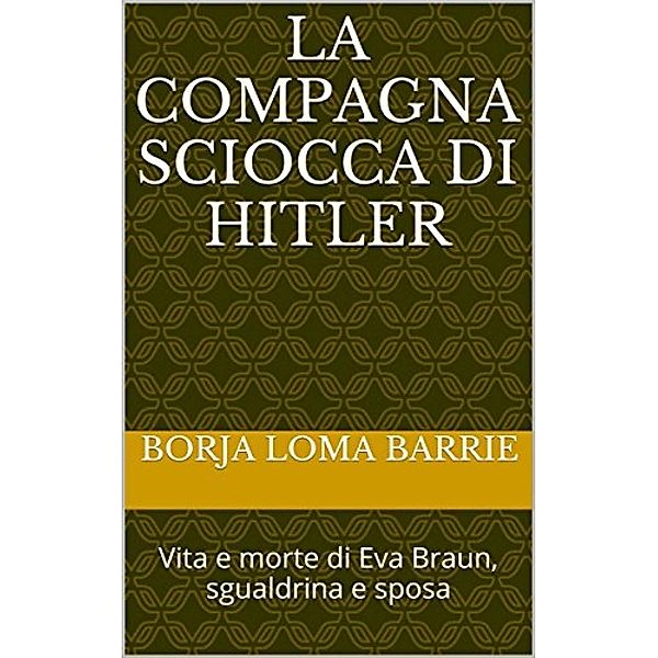 La compagna sciocca di Hitler. Vita e morte di Eva Braun, sgualdrina e sposa, Borja Loma Barrie