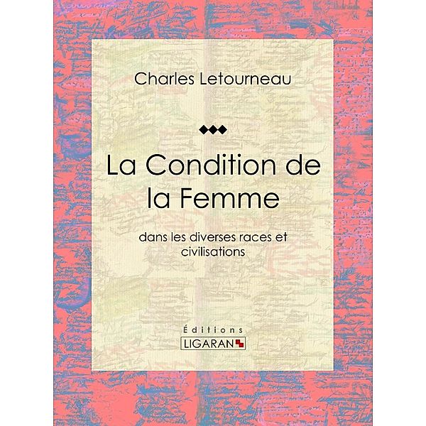 La Condition de la Femme, Charles Letourneau, Ligaran