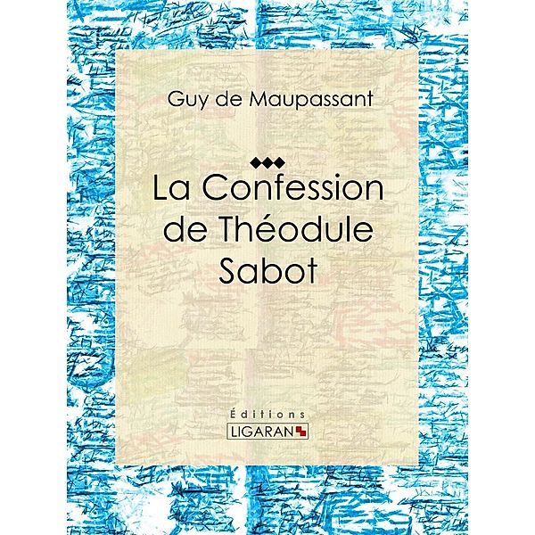 La Confession de Théodule Sabot, Guy de Maupassant, Ligaran