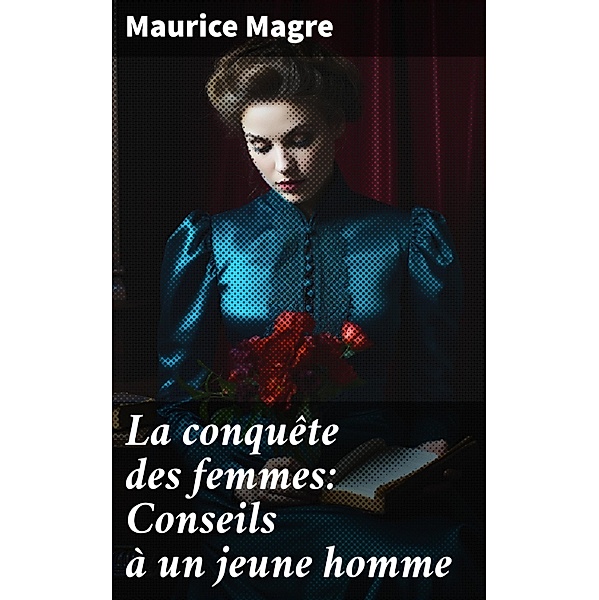 La conquête des femmes: Conseils à un jeune homme, Maurice Magre