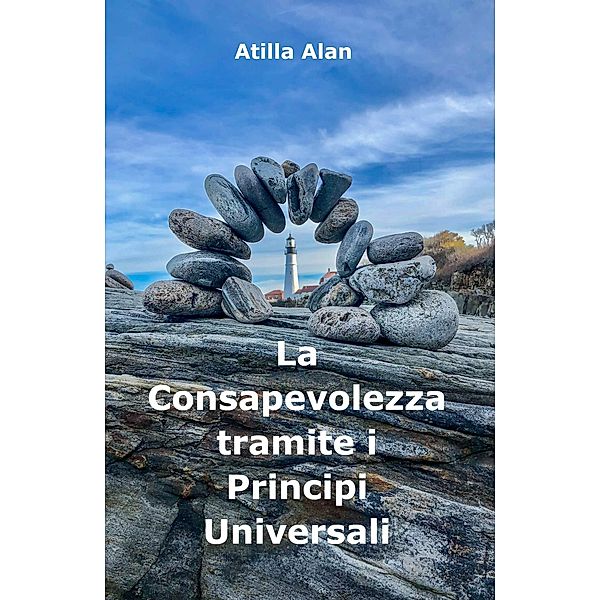 La Consapevolezza tramite i Principi Universali / Atilla Alan, Atilla Alan