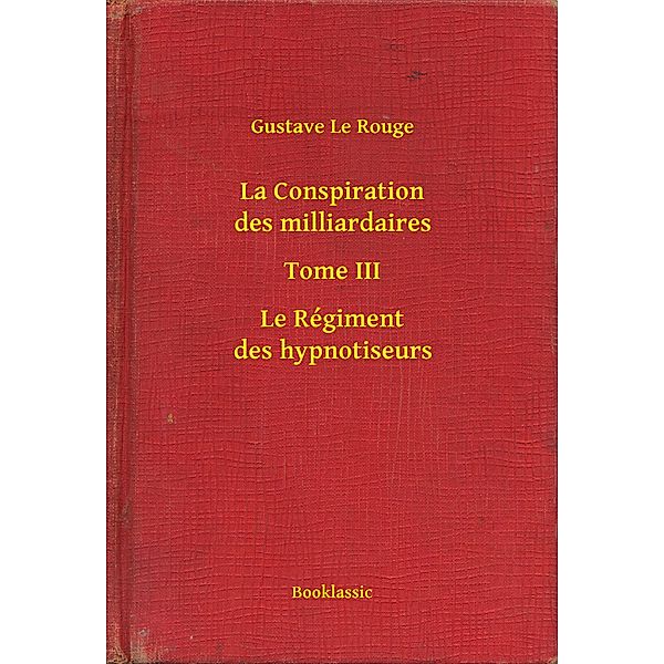 La Conspiration des milliardaires - Tome III - Le Régiment des hypnotiseurs, Gustave Le Rouge