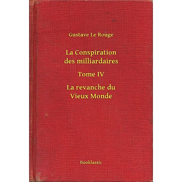 La Conspiration des milliardaires - Tome IV - La revanche du Vieux Monde, Gustave Le Rouge