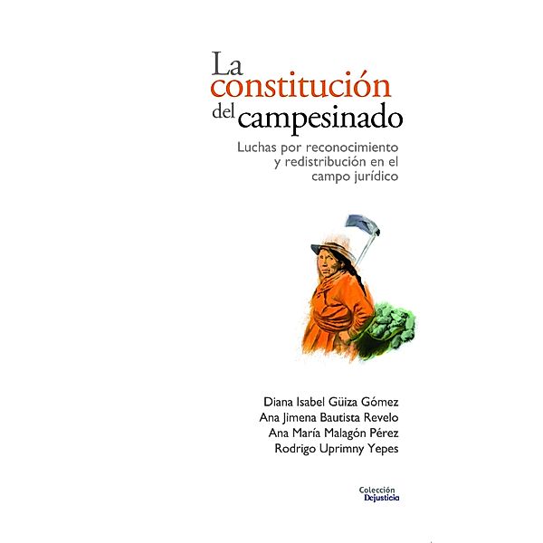 La constitución del campesinado / Dejusticia, Diana Isabel Güiza Gómez, Ana Jimena Bautista Revelo, Ana María Malagón Pérez, Rodrigo Uprimny Yepes