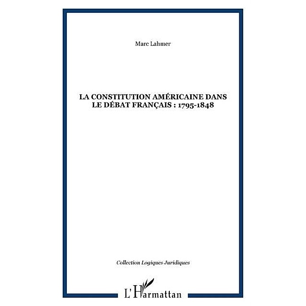 LA CONSTITUTION AMERICAINE DANS LE DEBAT FRANCAIS : 1795-1848 / Hors-collection, Marc Lahmer
