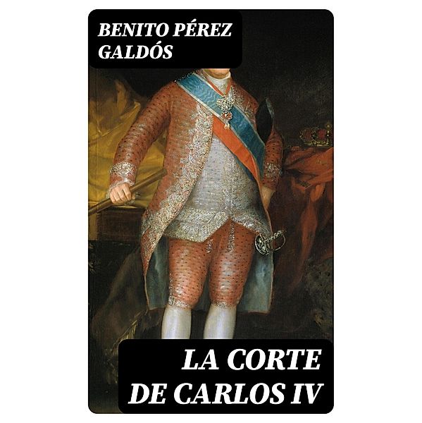 La Corte de Carlos IV, Benito Pérez Galdós